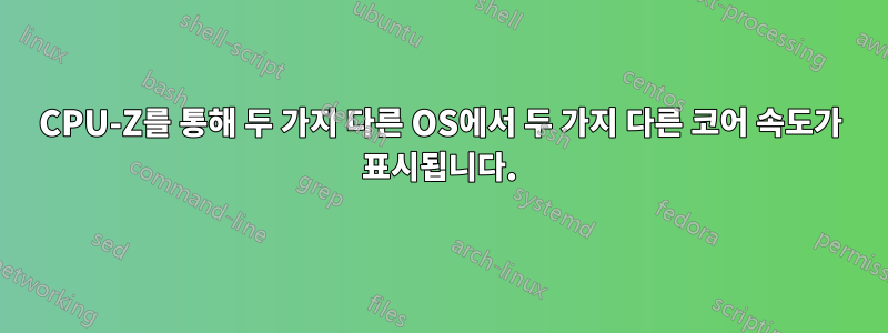 CPU-Z를 통해 두 가지 다른 OS에서 두 가지 다른 코어 속도가 표시됩니다.