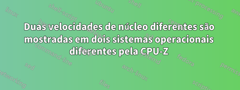 Duas velocidades de núcleo diferentes são mostradas em dois sistemas operacionais diferentes pela CPU-Z