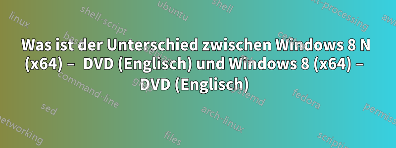 Was ist der Unterschied zwischen Windows 8 N (x64) – DVD (Englisch) und Windows 8 (x64) – DVD (Englisch) 