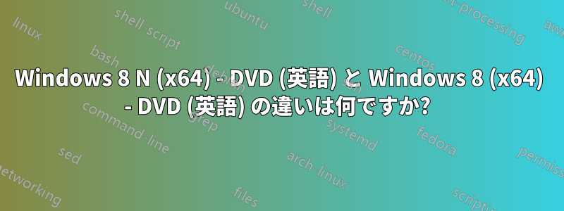 Windows 8 N (x64) - DVD (英語) と Windows 8 (x64) - DVD (英語) の違いは何ですか? 