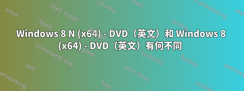 Windows 8 N (x64) - DVD（英文）和 Windows 8 (x64) - DVD（英文）有何不同 