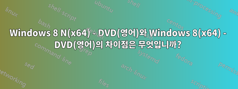 Windows 8 N(x64) - DVD(영어)와 Windows 8(x64) - DVD(영어)의 차이점은 무엇입니까?