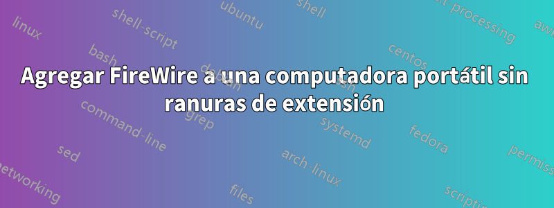 Agregar FireWire a una computadora portátil sin ranuras de extensión