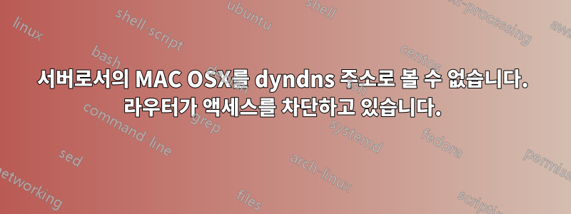 서버로서의 MAC OSX를 dyndns 주소로 볼 수 없습니다. 라우터가 액세스를 차단하고 있습니다.