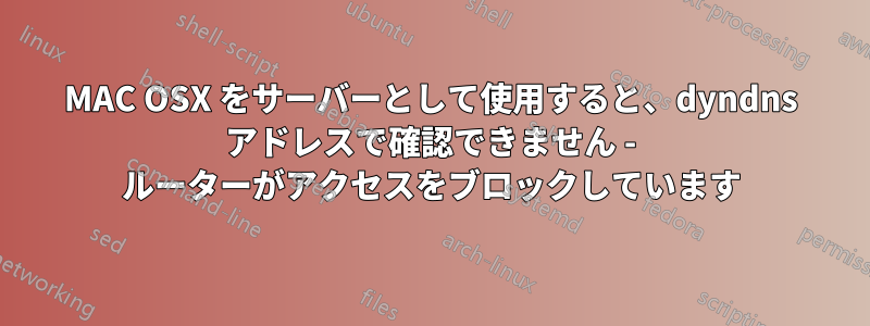 MAC OSX をサーバーとして使用すると、dyndns アドレスで確認できません - ルーターがアクセスをブロックしています