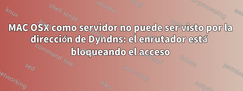 MAC OSX como servidor no puede ser visto por la dirección de Dyndns: el enrutador está bloqueando el acceso