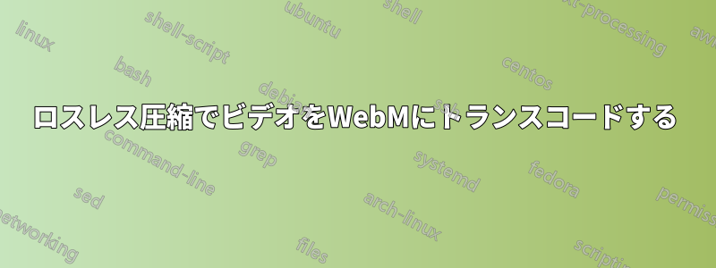 ロスレス圧縮でビデオをWebMにトランスコードする