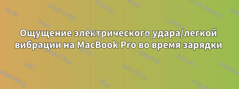 Ощущение электрического удара/легкой вибрации на MacBook Pro во время зарядки