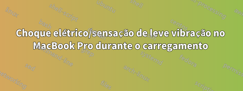 Choque elétrico/sensação de leve vibração no MacBook Pro durante o carregamento