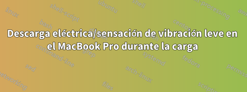 Descarga eléctrica/sensación de vibración leve en el MacBook Pro durante la carga