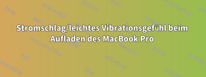 Stromschlag/leichtes Vibrationsgefühl beim Aufladen des MacBook Pro