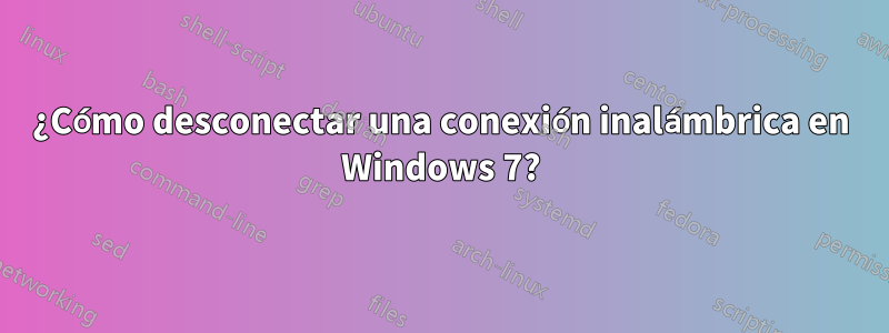 ¿Cómo desconectar una conexión inalámbrica en Windows 7?