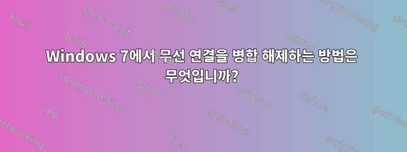 Windows 7에서 무선 연결을 병합 해제하는 방법은 무엇입니까?