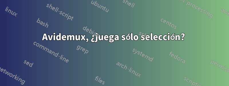 Avidemux, ¿juega sólo selección?