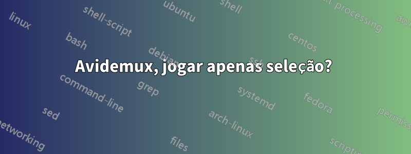 Avidemux, jogar apenas seleção?