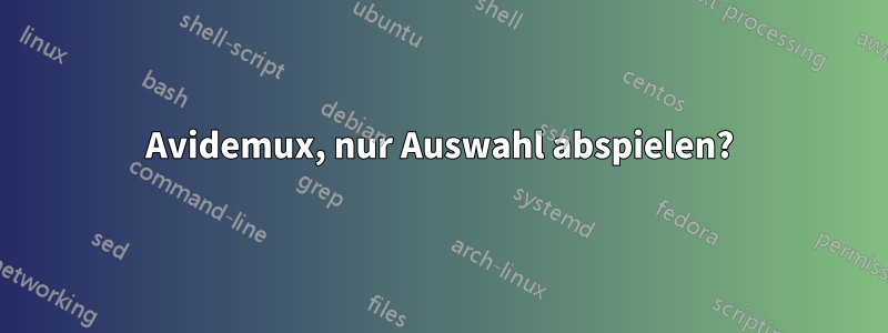 Avidemux, nur Auswahl abspielen?