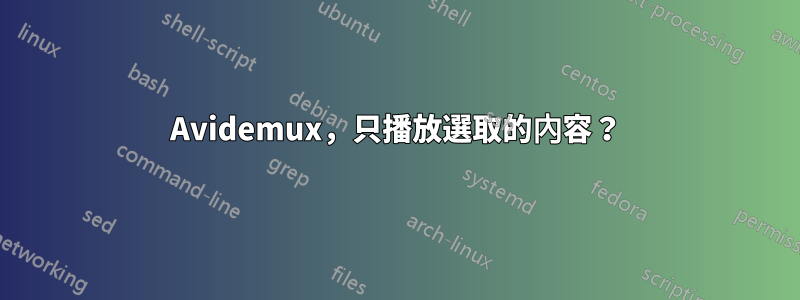 Avidemux，只播放選取的內容？