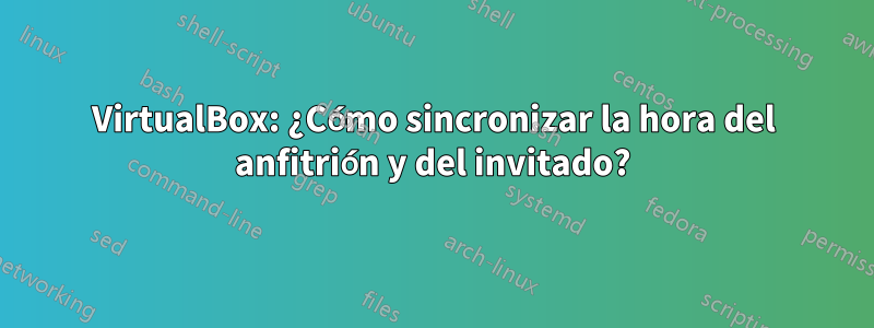 VirtualBox: ¿Cómo sincronizar la hora del anfitrión y del invitado?