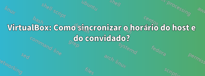 VirtualBox: Como sincronizar o horário do host e do convidado?