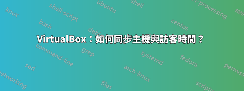 VirtualBox：如何同步主機與訪客時間？