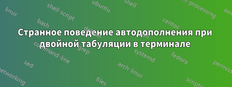 Странное поведение автодополнения при двойной табуляции в терминале