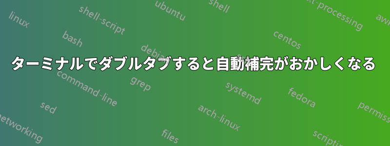 ターミナルでダブルタブすると自動補完がおかしくなる