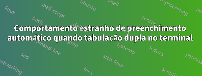 Comportamento estranho de preenchimento automático quando tabulação dupla no terminal