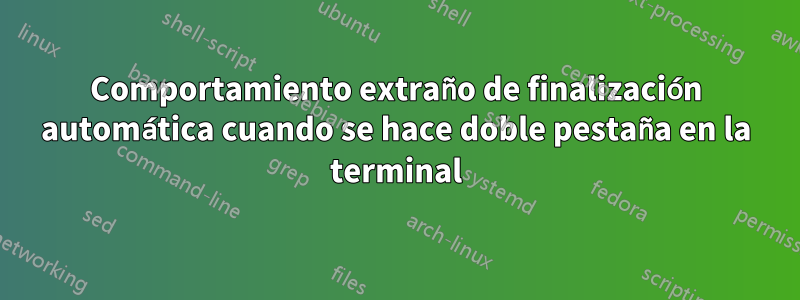 Comportamiento extraño de finalización automática cuando se hace doble pestaña en la terminal