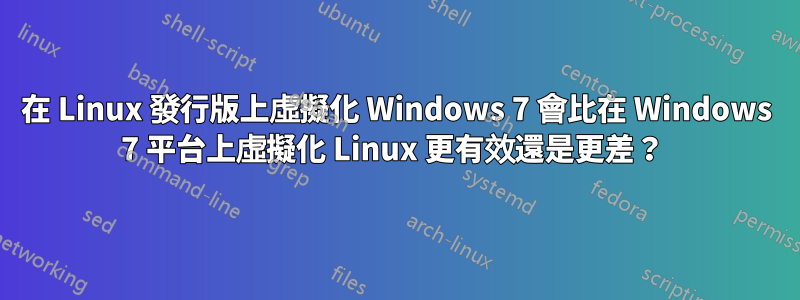 在 Linux 發行版上虛擬化 Windows 7 會比在 Windows 7 平台上虛擬化 Linux 更有效還是更差？ 