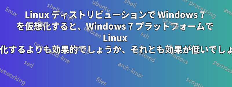 Linux ディストリビューションで Windows 7 を仮想化すると、Windows 7 プラットフォームで Linux を仮想化するよりも効果的でしょうか、それとも効果が低いでしょうか? 