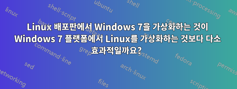 Linux 배포판에서 Windows 7을 가상화하는 것이 Windows 7 플랫폼에서 Linux를 가상화하는 것보다 다소 효과적일까요? 