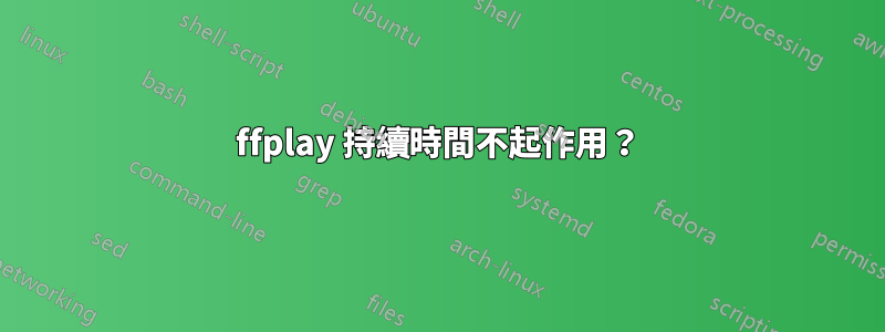 ffplay 持續時間不起作用？