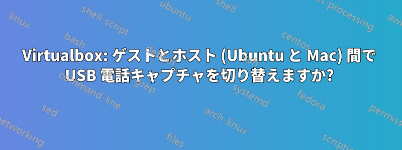 Virtualbox: ゲストとホスト (Ubuntu と Mac) 間で USB 電話キャプチャを切り替えますか?