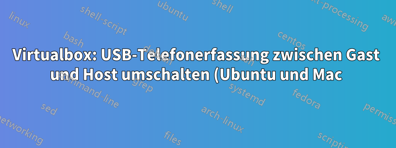 Virtualbox: USB-Telefonerfassung zwischen Gast und Host umschalten (Ubuntu und Mac)?