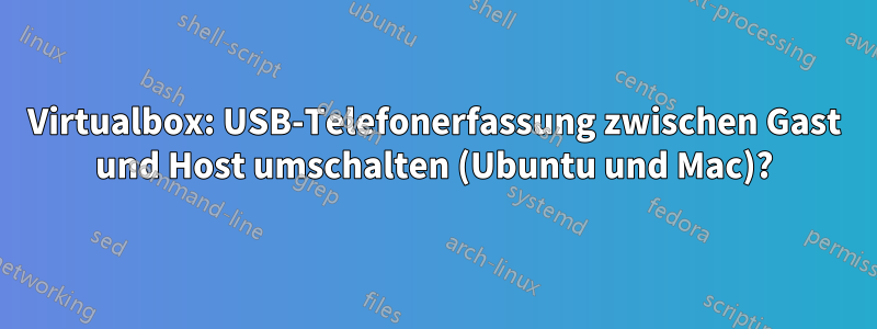 Virtualbox: USB-Telefonerfassung zwischen Gast und Host umschalten (Ubuntu und Mac)?