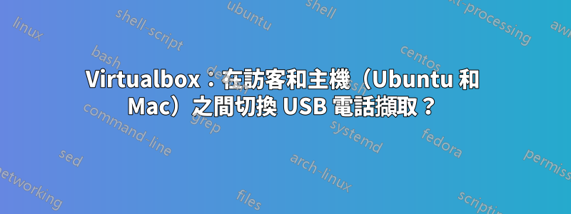 Virtualbox：在訪客和主機（Ubuntu 和 Mac）之間切換 USB 電話擷取？