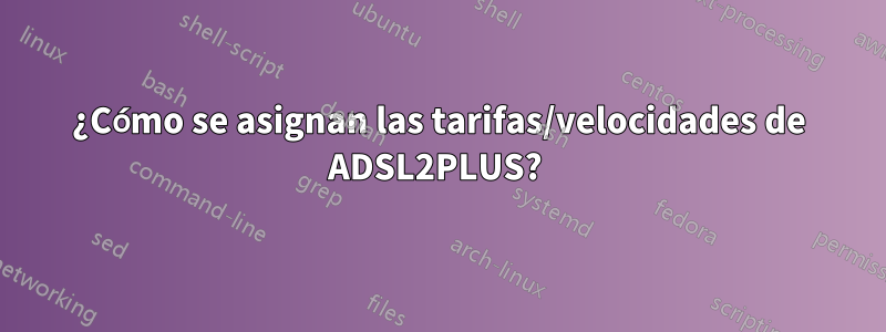 ¿Cómo se asignan las tarifas/velocidades de ADSL2PLUS? 