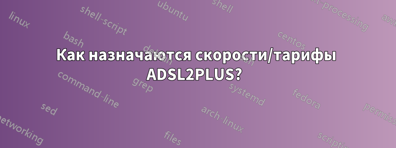 Как назначаются скорости/тарифы ADSL2PLUS? 