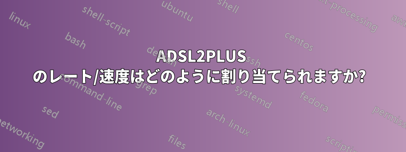 ADSL2PLUS のレート/速度はどのように割り当てられますか? 