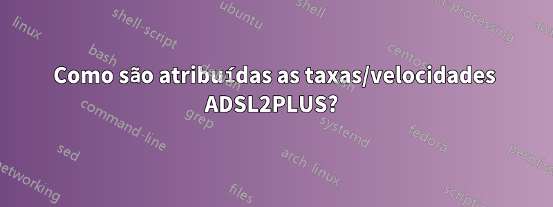 Como são atribuídas as taxas/velocidades ADSL2PLUS? 