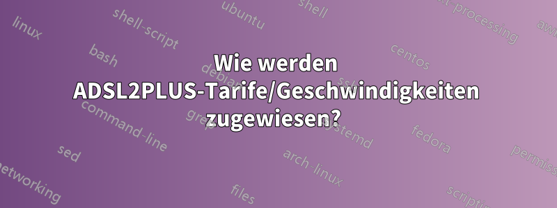 Wie werden ADSL2PLUS-Tarife/Geschwindigkeiten zugewiesen? 