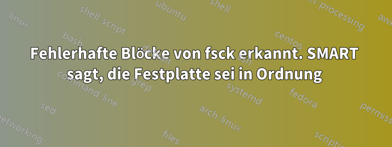 Fehlerhafte Blöcke von fsck erkannt. SMART sagt, die Festplatte sei in Ordnung