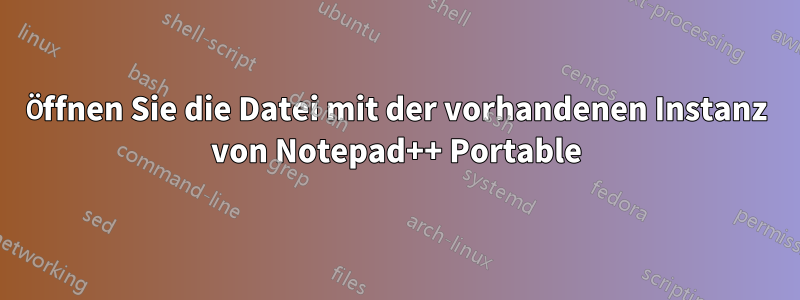 Öffnen Sie die Datei mit der vorhandenen Instanz von Notepad++ Portable