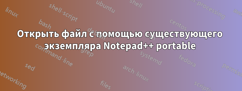 Открыть файл с помощью существующего экземпляра Notepad++ portable