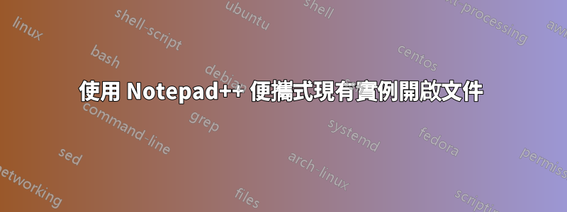 使用 Notepad++ 便攜式現有實例開啟文件