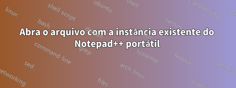 Abra o arquivo com a instância existente do Notepad++ portátil