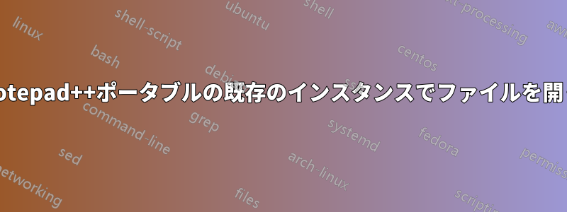 Notepad++ポータブルの既存のインスタンスでファイルを開く