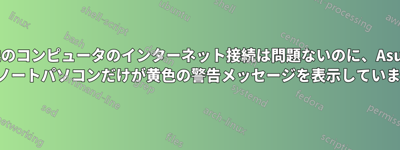他のコンピュータのインターネット接続は問題ないのに、Asus のノートパソコンだけが黄色の警告メッセージを表示しています