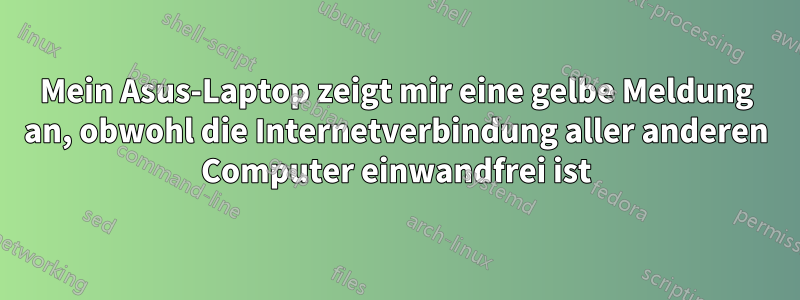 Mein Asus-Laptop zeigt mir eine gelbe Meldung an, obwohl die Internetverbindung aller anderen Computer einwandfrei ist