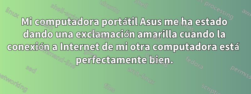 Mi computadora portátil Asus me ha estado dando una exclamación amarilla cuando la conexión a Internet de mi otra computadora está perfectamente bien.